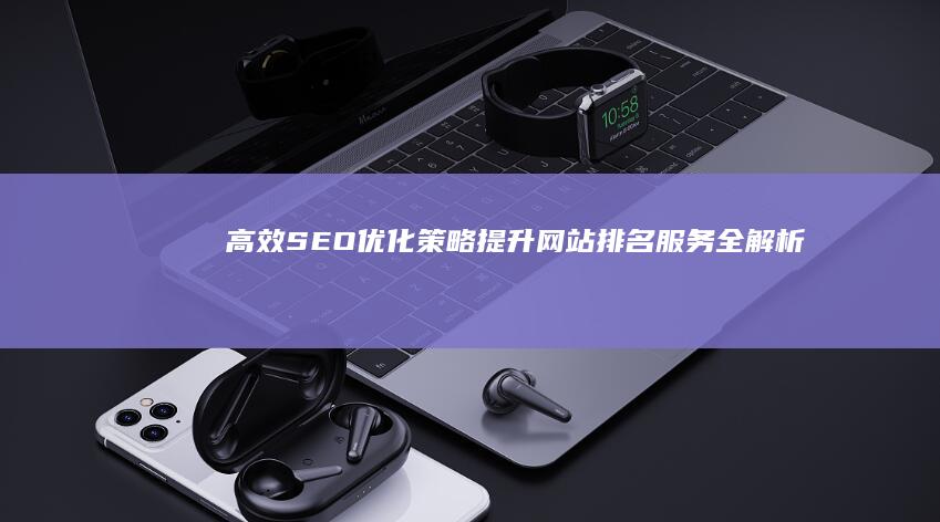 高效SEO优化策略：提升网站排名服务全解析